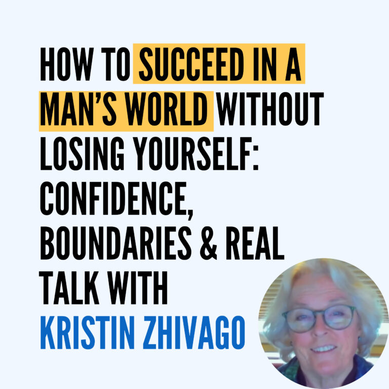 How to Succeed in a Man’s World Without Losing Yourself: Confidence, Boundaries & Real Talk with Kristin Zhivago