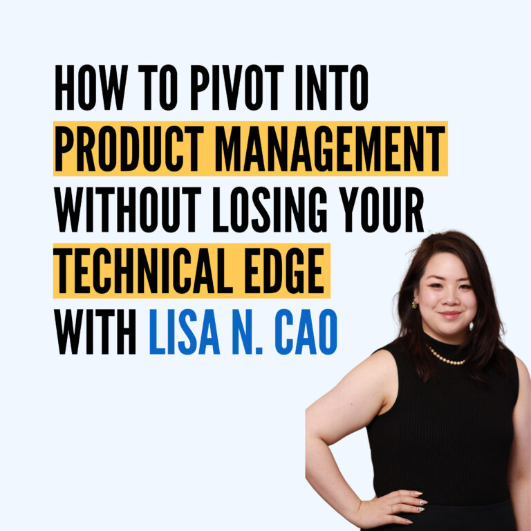 How to Pivot into Product Management Without Losing Your Technical Edge with Lisa N. Cao