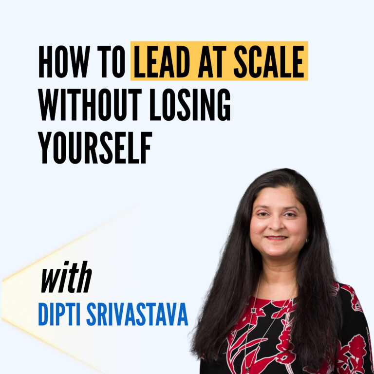 How to Lead at Scale Without Losing Yourself, with Dipti Srivastava
